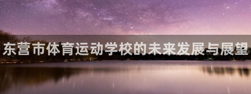 米兰体育官方正版app开户：东营市体育运动学校的未来