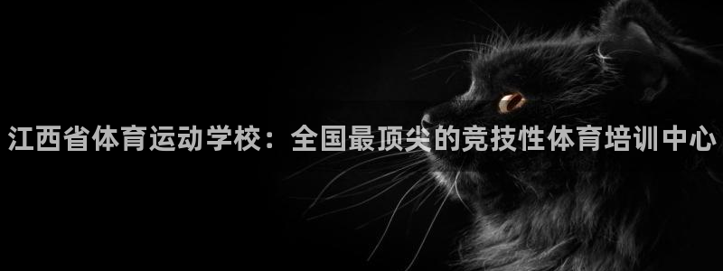 米兰体育官方正版app开户：江西省体育运动学校：全国