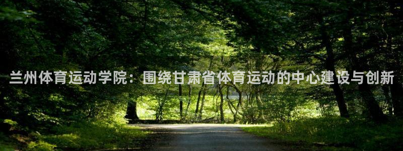 米兰体育官方正版app集团官网网址：兰州体育运动学院