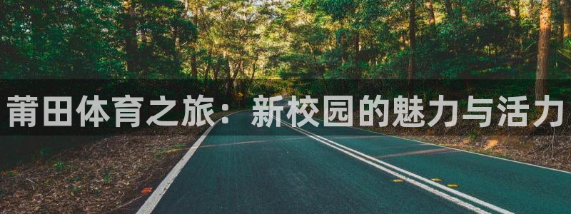 米兰体育官网下载娱乐：莆田体育之旅：新校园的魅力与活力