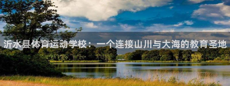 米兰体育官网下载开户：沂水县体育运动学校：一个连接山川与大海