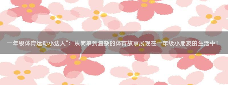米兰体育官网下载平台注册要钱吗安全吗：一年级体育运动小达人\
