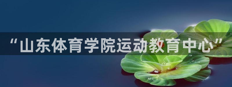 米兰体育官网下载招商电话是多少啊：“山东体育学院运动