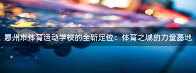 米兰体育官方正版app娱乐首页官网下载：惠州市体育运动学校的