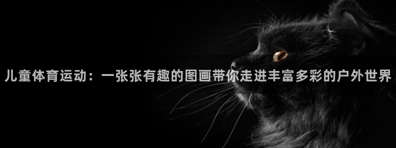 米兰体育官方正版app娱乐：儿童体育运动：一张张有趣