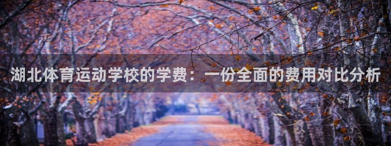 米兰体育官网下载招商电话是多少啊：湖北体育运动学校的学费：一