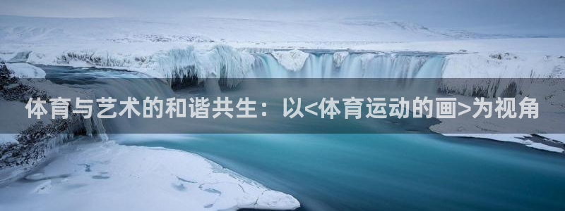 米兰体育官方正版app娱乐：体育与艺术的和谐共生：以