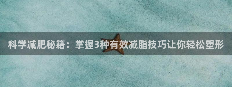 米兰体育官方正版app娱乐首页官网下载：科学减肥秘籍：掌握3
